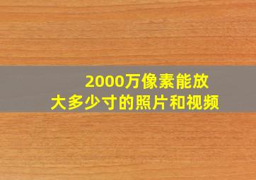 2000万像素能放大多少寸的照片和视频