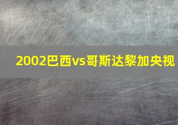 2002巴西vs哥斯达黎加央视