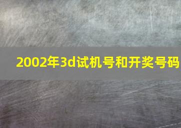 2002年3d试机号和开奖号码