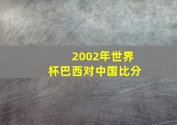 2002年世界杯巴西对中国比分