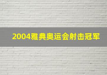 2004雅典奥运会射击冠军