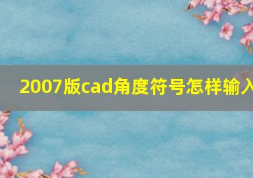 2007版cad角度符号怎样输入