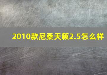 2010款尼桑天籁2.5怎么样