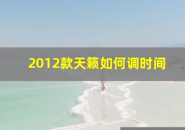 2012款天籁如何调时间