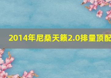 2014年尼桑天籁2.0排量顶配