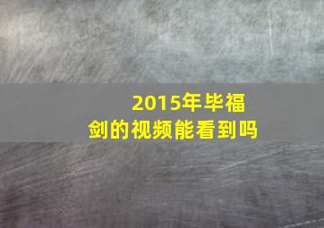 2015年毕福剑的视频能看到吗