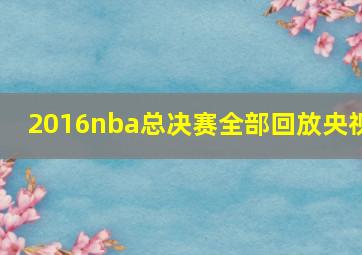 2016nba总决赛全部回放央视