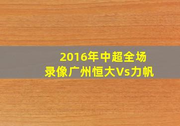 2016年中超全场录像广州恒大Vs力帆