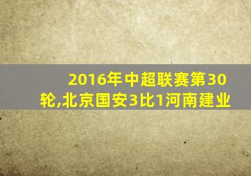 2016年中超联赛第30轮,北京国安3比1河南建业