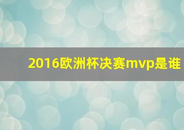 2016欧洲杯决赛mvp是谁