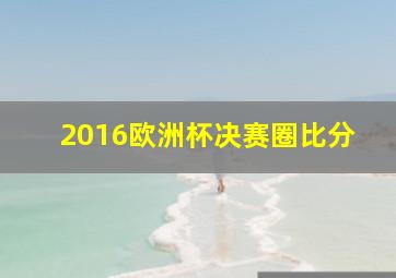 2016欧洲杯决赛圈比分