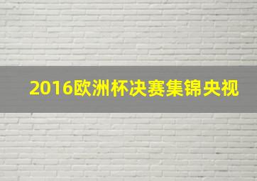 2016欧洲杯决赛集锦央视