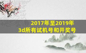 2017年至2019年3d所有试机号和开奖号