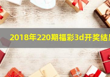 2018年220期福彩3d开奖结果