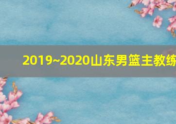 2019~2020山东男篮主教练