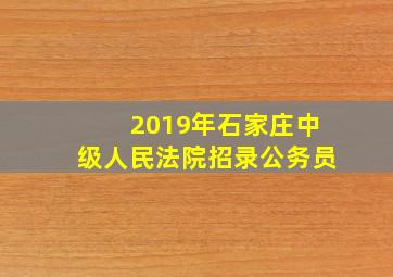 2019年石家庄中级人民法院招录公务员