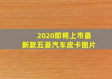 2020即将上市最新款五菱汽车皮卡图片