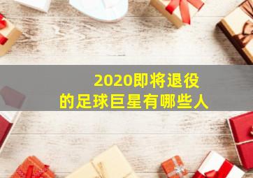 2020即将退役的足球巨星有哪些人