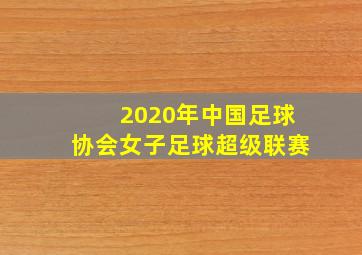 2020年中国足球协会女子足球超级联赛