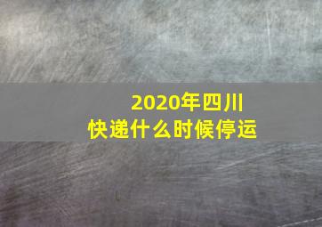 2020年四川快递什么时候停运