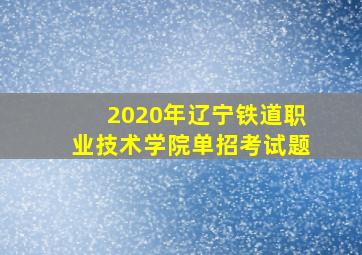 2020年辽宁铁道职业技术学院单招考试题