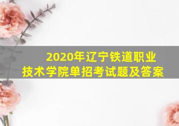 2020年辽宁铁道职业技术学院单招考试题及答案