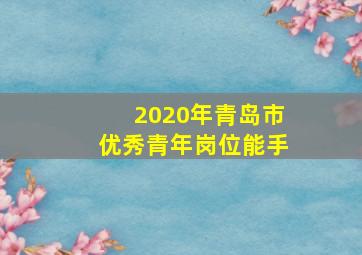 2020年青岛市优秀青年岗位能手