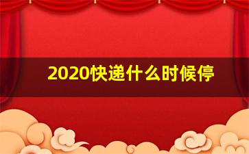 2020快递什么时候停