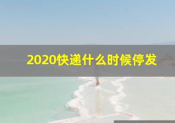 2020快递什么时候停发