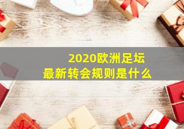 2020欧洲足坛最新转会规则是什么