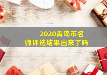 2020青岛市名师评选结果出来了吗