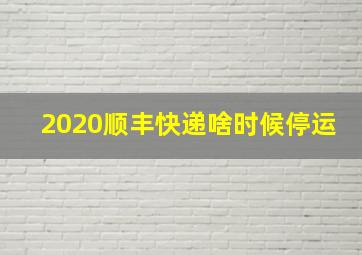 2020顺丰快递啥时候停运