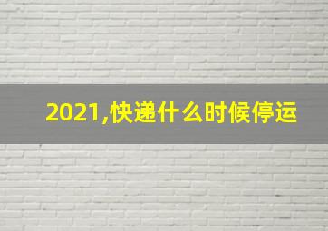 2021,快递什么时候停运