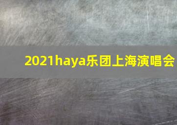 2021haya乐团上海演唱会