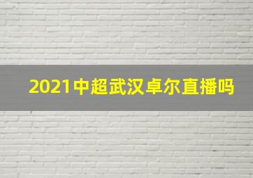 2021中超武汉卓尔直播吗