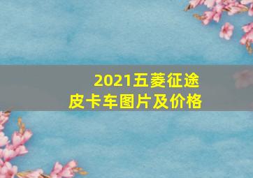 2021五菱征途皮卡车图片及价格