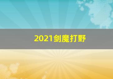 2021剑魔打野