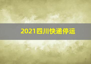 2021四川快递停运