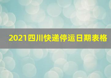 2021四川快递停运日期表格