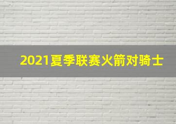 2021夏季联赛火箭对骑士