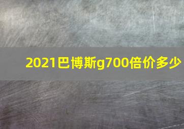 2021巴博斯g700倍价多少