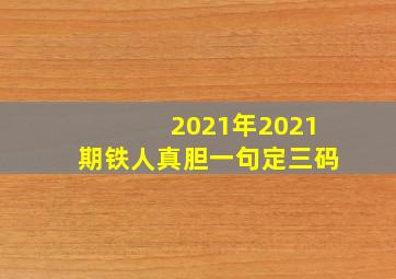 2021年2021期铁人真胆一句定三码