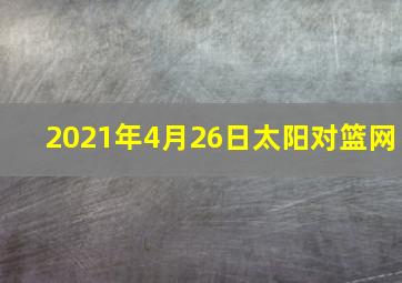 2021年4月26日太阳对篮网