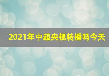 2021年中超央视转播吗今天