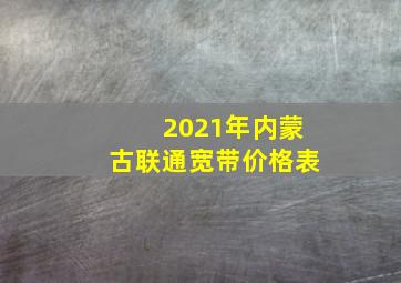 2021年内蒙古联通宽带价格表