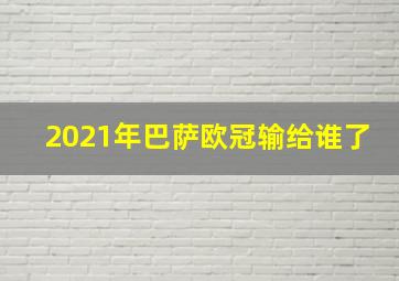 2021年巴萨欧冠输给谁了