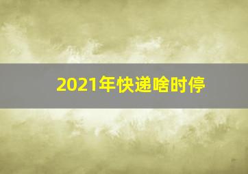 2021年快递啥时停