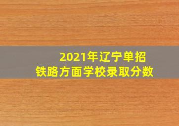 2021年辽宁单招铁路方面学校录取分数