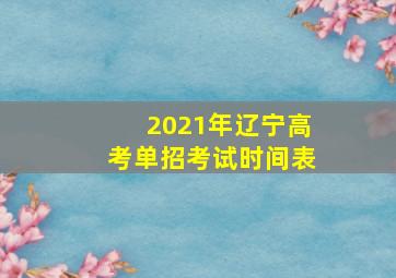 2021年辽宁高考单招考试时间表