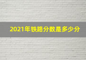 2021年铁路分数是多少分